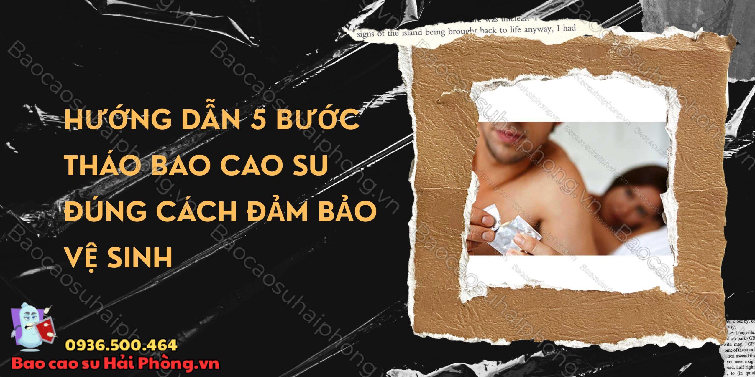 Hướng dẫn 5 bước tháo bao cao su đúng cách đảm bảo vệ sinh