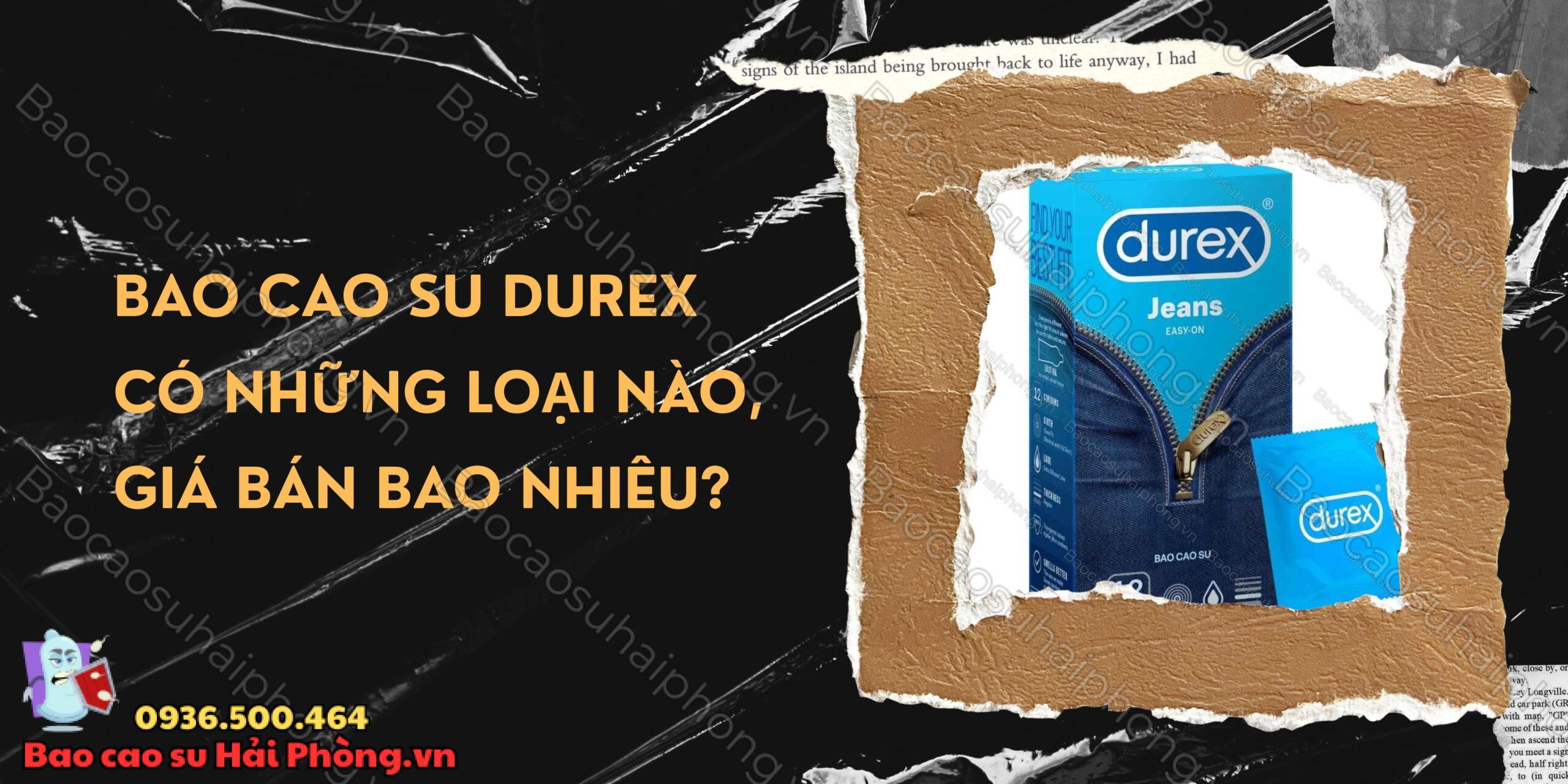 Bao cao su Durex có những loại nào, giá bán bao nhiêu