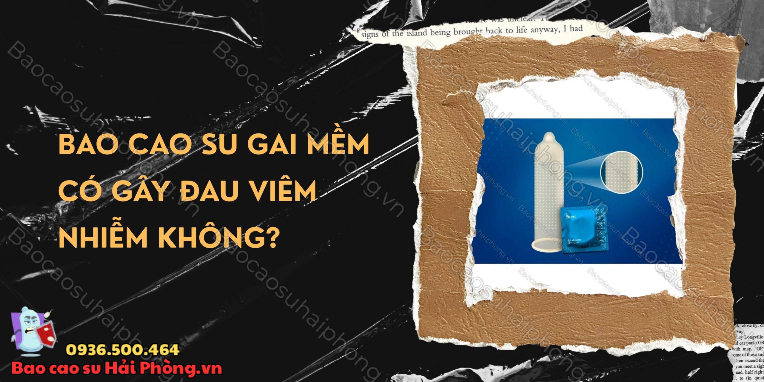 Bao cao su gai mềm có gây đau viêm nhiễm không