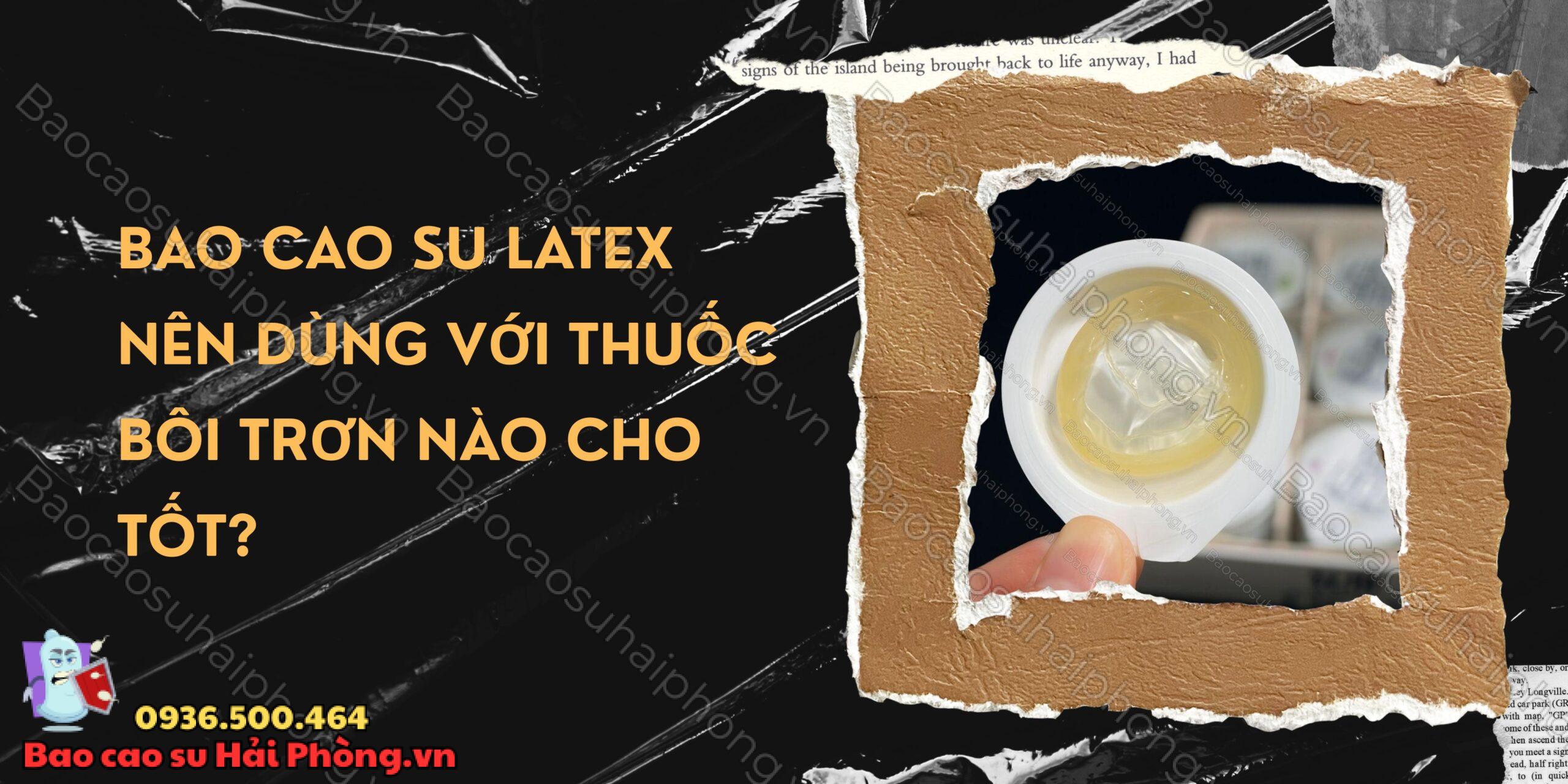 Bao cao su latex nên dùng với thuốc bôi trơn nào cho tốt