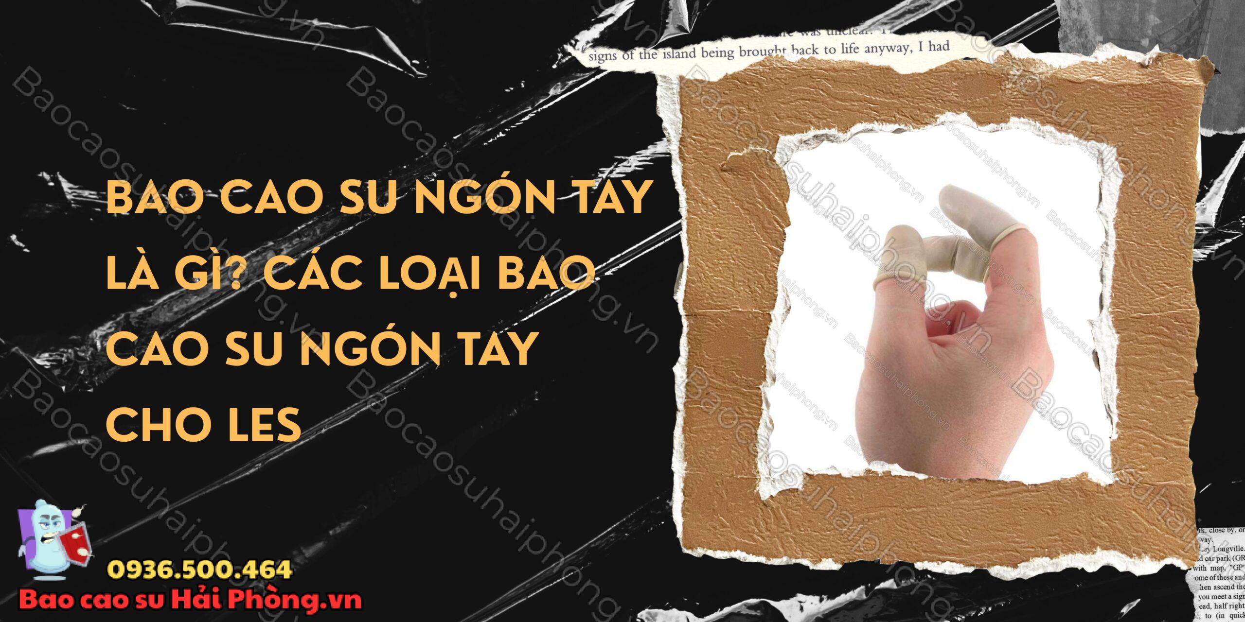 Bao cao su ngón tay là gì Các loại bao cao su ngón tay cho LES