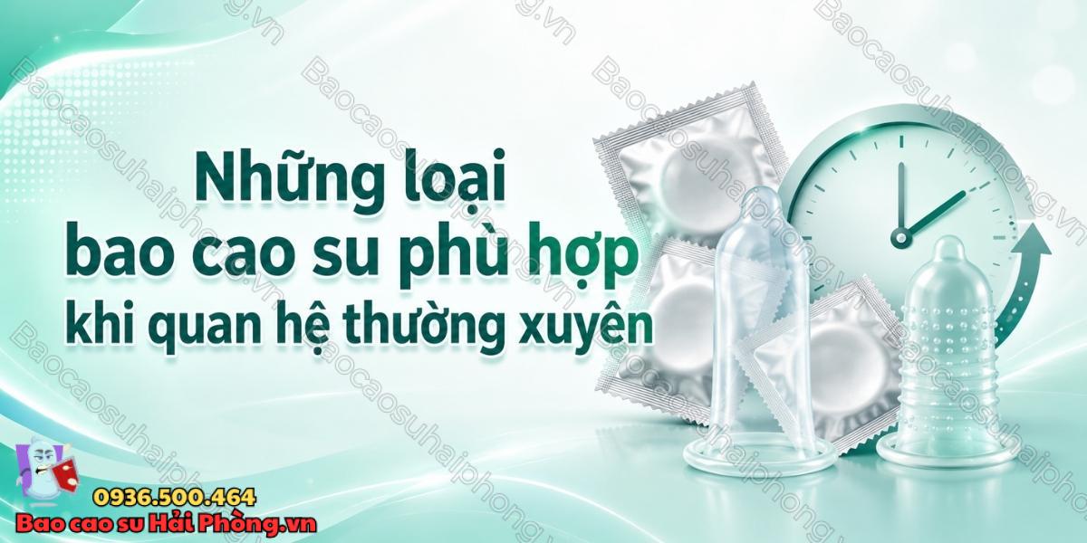 Bao cao su nào phù hợp khi quan hệ thường xuyên?