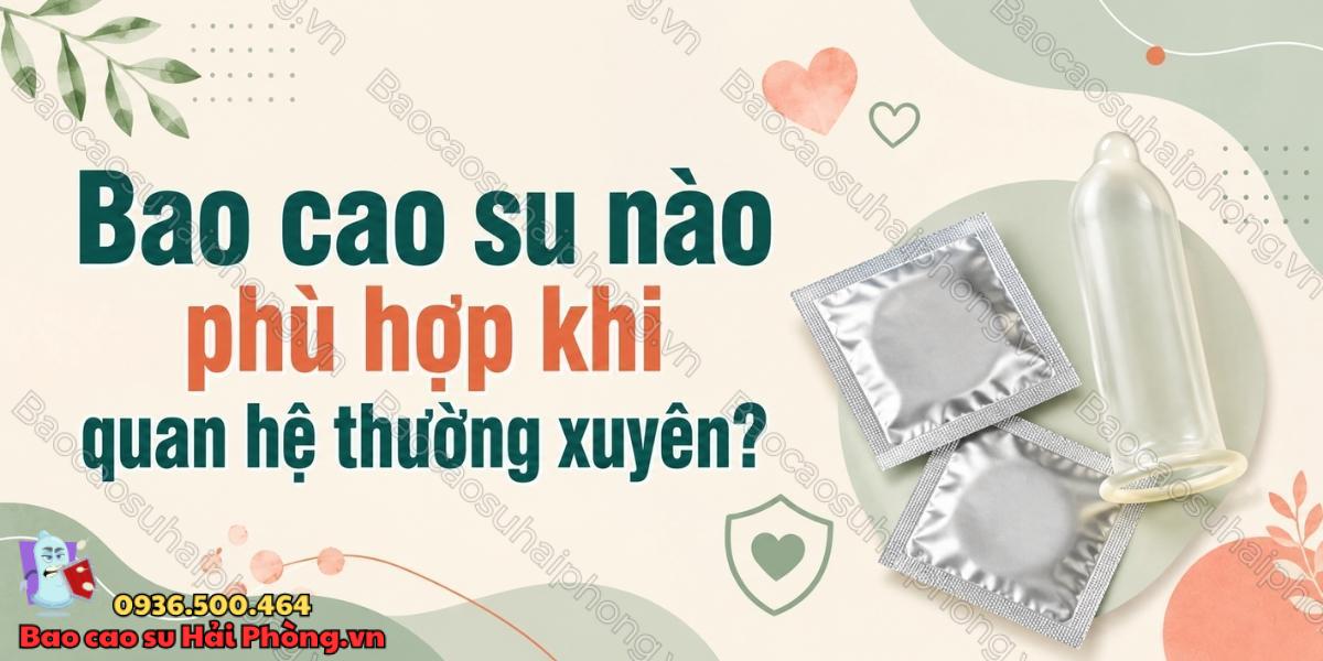 Bao cao su nào phù hợp khi quan hệ thường xuyên?