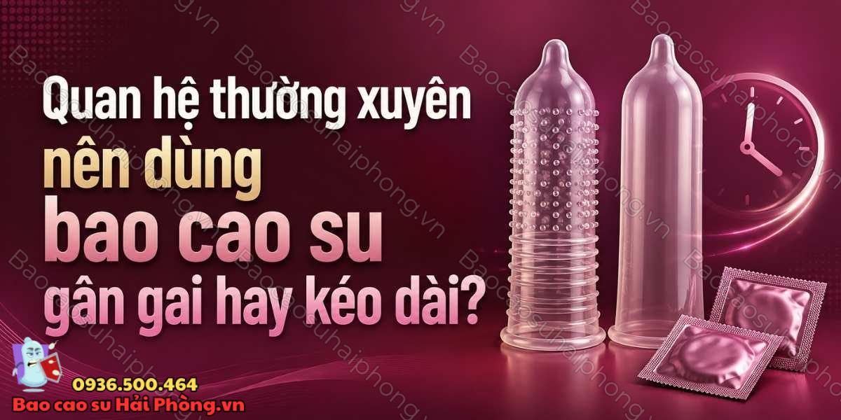 Bao cao su nào phù hợp khi quan hệ thường xuyên?