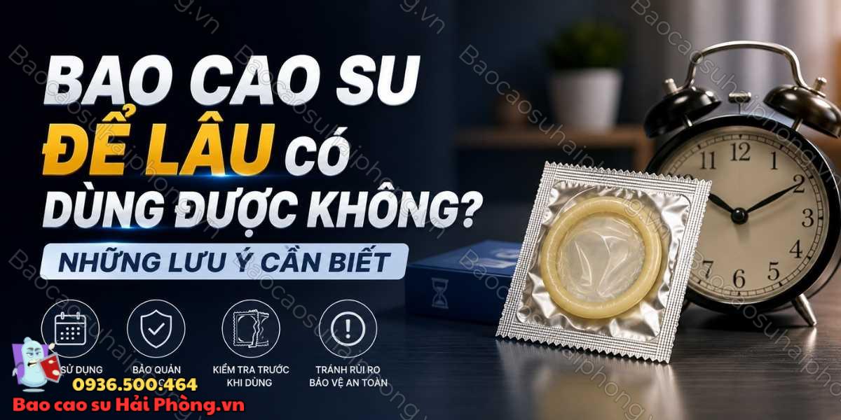 Bao cao su để lâu có dùng được không? Những lưu ý cần biết