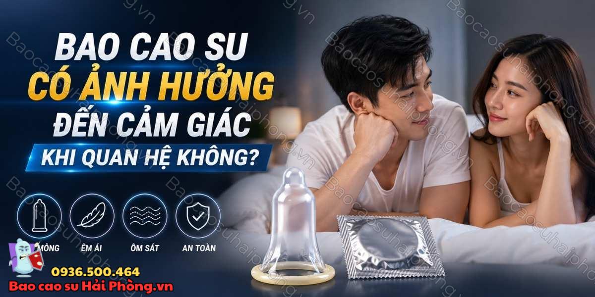 Bao cao su có ảnh hưởng đến cảm giác khi quan hệ không?