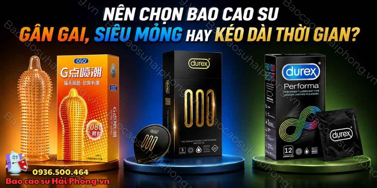 Nên chọn bao cao su gân gai, siêu mỏng hay kéo dài thời gian?