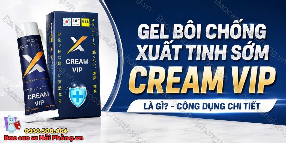 Gel bôi chống xuất tinh sớm Cream Vip là gì? - Công dụng chi tiết