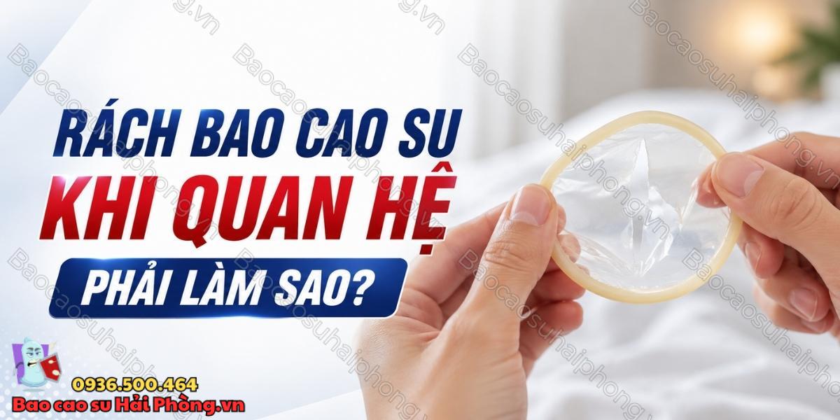 Rách bao cao su khi quan hệ phải làm sao?