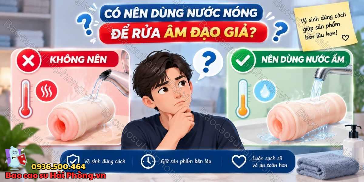 Có nên dùng nước nóng để rửa âm đạo giả không?