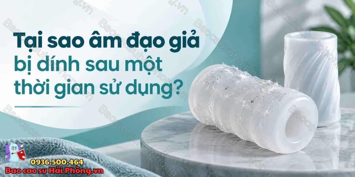 Tại sao âm đạo giả bị dính sau một thời gian sử dụng?
