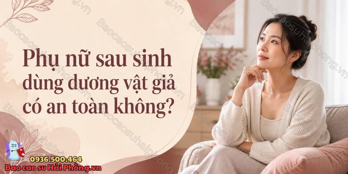 Phụ nữ sau sinh dùng dương vật giả có an toàn không?
