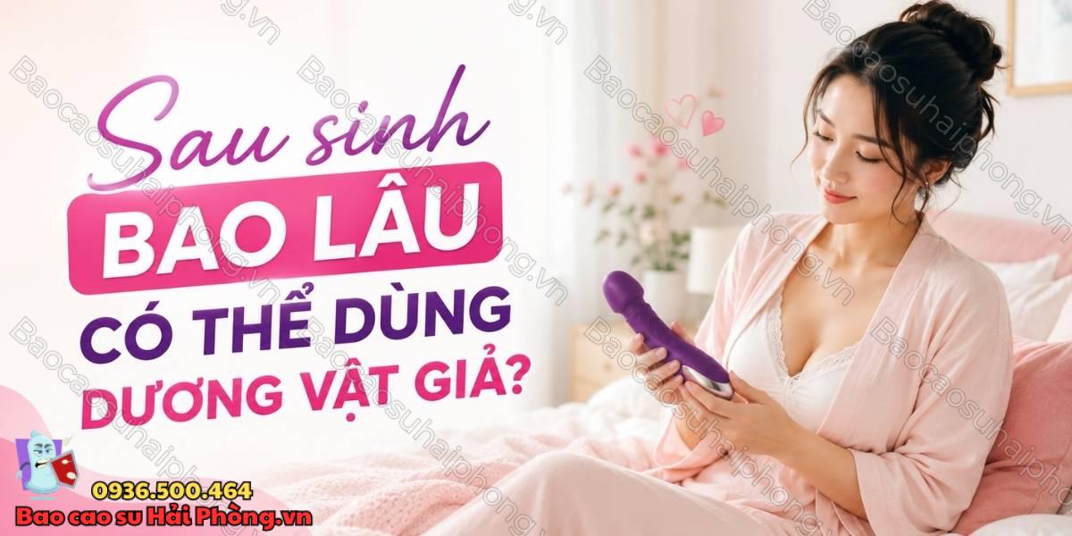 Phụ nữ sau sinh dùng dương vật giả có an toàn không?