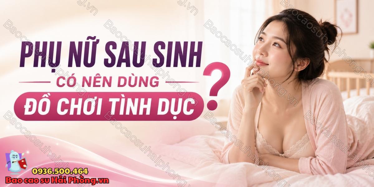 Phụ nữ sau sinh có nên dùng đồ chơi tình dục không?