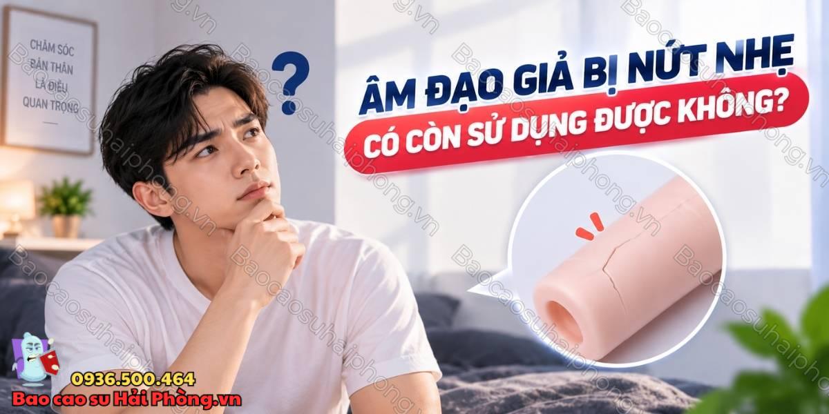 Âm đạo giả bị nứt nhẹ có còn sử dụng được không?