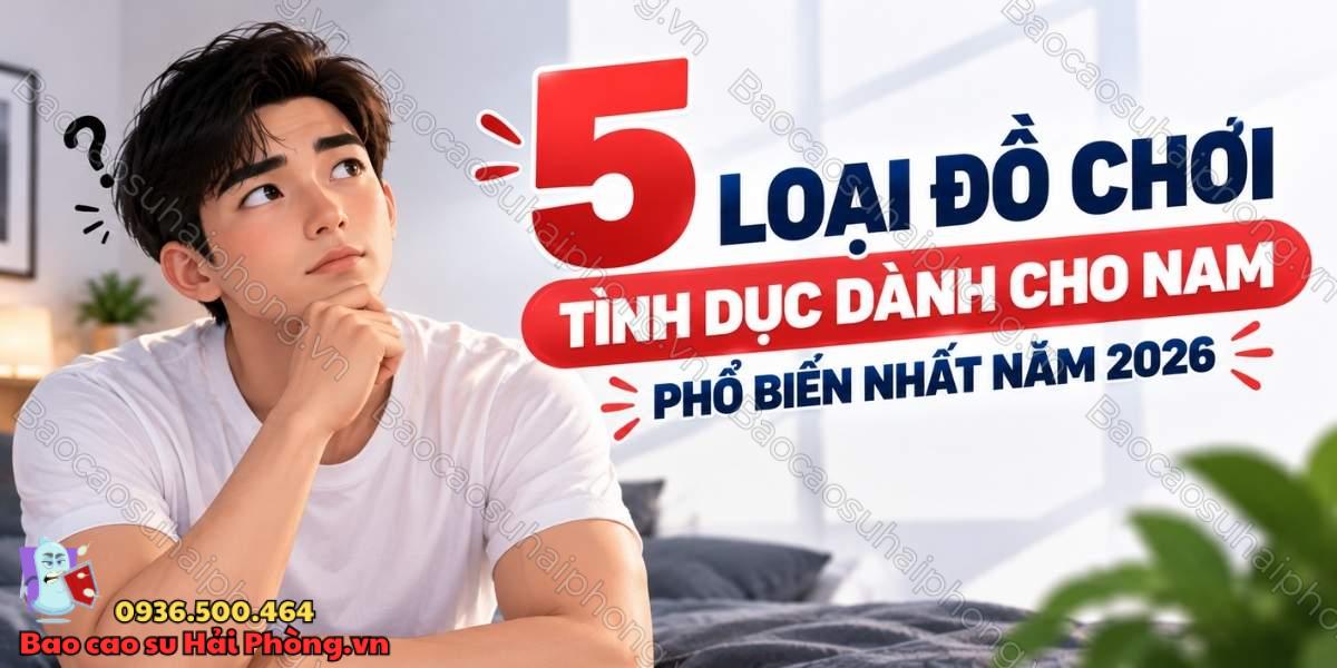 5 loại đồ chơi tình dục dành cho nam phổ biến nhất năm 2026