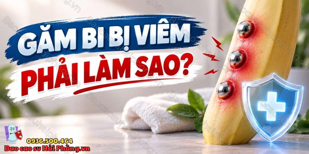 Găm bi bị viêm phải làm sao? - Nguyên nhân và giải pháp