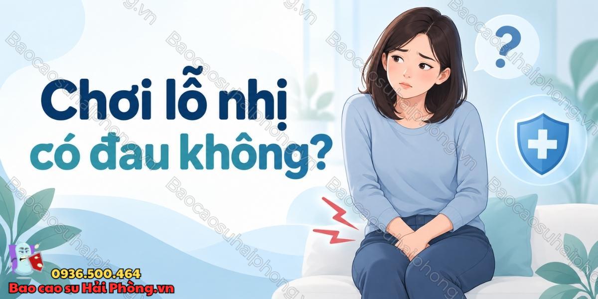Chơi lỗ nhị có đau không? - Vì sao cảm thấy đau rát?