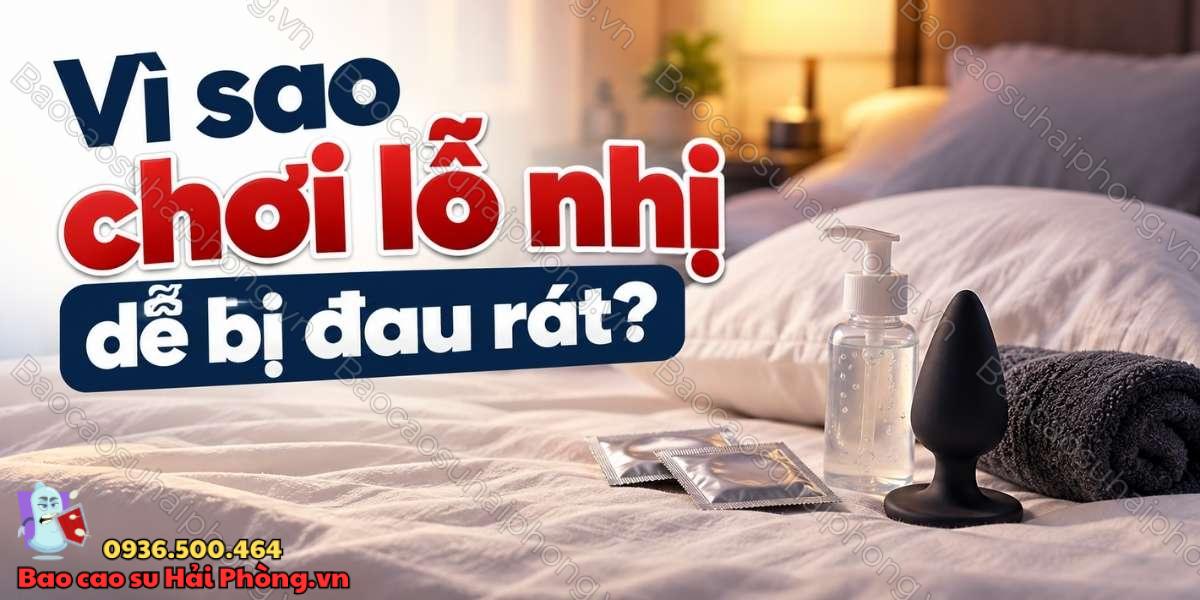 Chơi lỗ nhị có đau không? - Vì sao cảm thấy đau rát?
