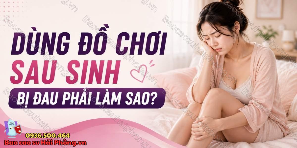 Dùng đồ chơi tình dục sau sinh bị đau phải làm sao?