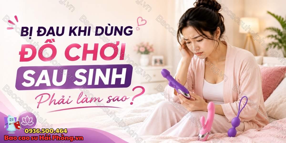 Dùng đồ chơi tình dục sau sinh bị đau phải làm sao?
