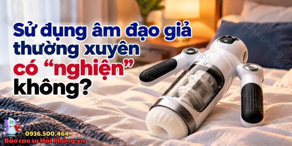 Sử dụng âm đạo giả thường xuyên có "nghiện" không?